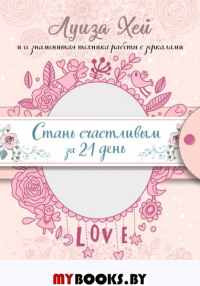 Стань счастливым за 21 день. Самый полный курс любви к себе (Подарочное оформление). Хей Л.