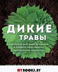 Дикие травы: как найти целебные продукты и создать собственные натуральные лекарства. Розали де ла Форе, Эмили Хан