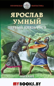 Ярослав Умный. Первый князь Руси. Ланцов М.