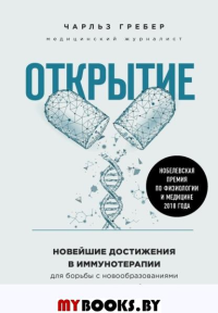 Открытие. Новейшие достижения в иммунотерапии для борьбы с новообразованиями и другими серьезными заболеваниями. Чарльз Гребер