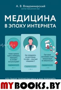 Медицина в эпоху Интернета. Что такое телемедицина и как получить качественную медицинскую помощь, если нет возможности пойти к врачу. Владзимирский А.В.