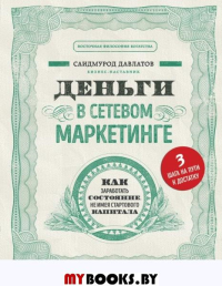 Деньги в сетевом маркетинге. Как заработать состояние, не имея стартового капитала. Давлатов С.