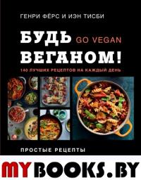 Будь веганом! 140 лучших рецептов на каждый день. Генри Фёрс, Иэн Тисби