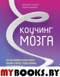 Коучинг мозга. Как мы можем использовать знания о мозге, чтобы помочь себе развиваться. Дейджес А., О'Коннор Д.