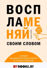 Воспламеняй своим словом. 6 правил выдающегося выступления от лучших спикеров TED Talks. Кариа А.