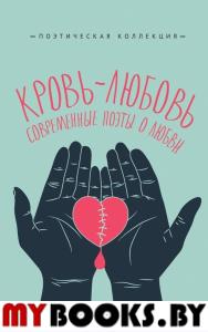 Кровь-любовь. Современные поэты о любви. Ермакова И., Павлова В., Янышев С. и др.