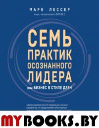 Семь практик осознанного лидера, или Бизнес в стиле Дзен. Лессер М.