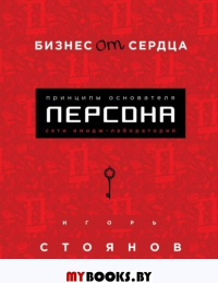 Бизнес от сердца. Принципы основателя имидж-лабораторий "Персона". Стоянов И.