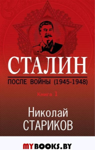 Сталин. После войны. Книга первая. 1945-1948. Стариков Н.В.