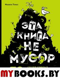 Эта книга не мусор: 50 способов избавиться от пластика, сократить количество мусора и спасти мир!. . Томас ИЭКСМО