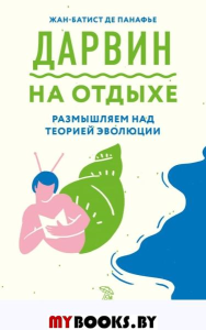 Дарвин на отдыхе: размышляем над теорией эволюции. Панафье Ж.