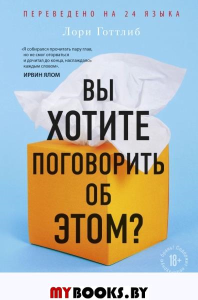 Вы хотите поговорить об этом? Психотерапевт. Ее клиенты. И правда, которую мы скрываем от других и самих себя. Готтлиб Лори