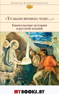 То были времена чудес...". Евангельские истории в русской поэзии Бунин И.А., Ахматова А.А., Пастернак Б.Л. и др.