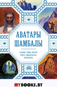 Аватары Шамбалы. Главные тайны Востока. Факты, свидетельства, пророчества. Марианис А.