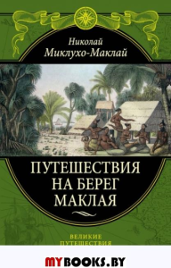 Путешествия на Берег Маклая. Миклухо-Маклай Н.Н.