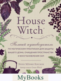 House Witch. Полный путеводитель по магическим практикам для защиты вашего дома, очищения пространства и восстановления сил. Мёрфи-Хискок Э.