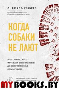 Когда собаки не лают: путь криминалиста от смелых предположений до неопровержимых доказательств. Галлоп А.