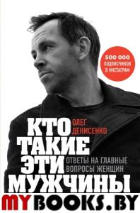 Кто такие эти мужчины? Ответы на главные вопросы женщин. Денисенко Олег