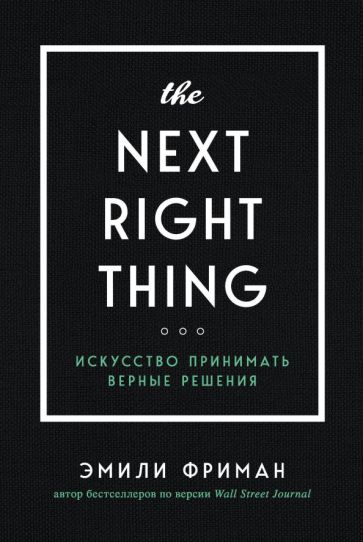 The Next Right Thing. Искусство принимать верные решения. Фриман Э.