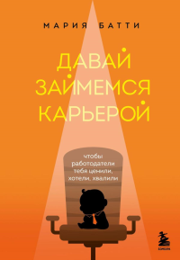 Давай займемся карьерой. Чтобы работодатели тебя ценили, хотели, хвалили. Батти М.В.