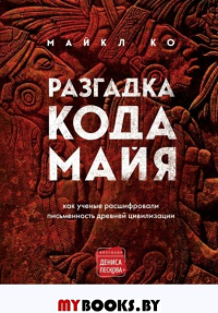 Разгадка кода майя: как ученые расшифровали письменность древней цивилизации. Ко М.