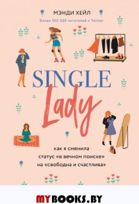 Single lady. Как я сменила статус "в вечном поиске" на "свободна и счастлива"