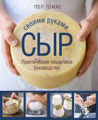 Сыр своими руками. Практическое пошаговое руководство. Томас П.
