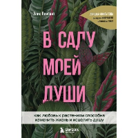 В саду моей души. Как любовь к растениям способна изменить жизнь и исцелить душу. Винсент Э.