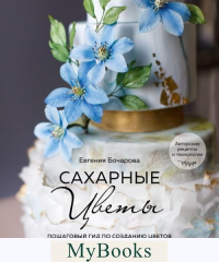 Евгения Бочарова. Сахарные цветы. Пошаговый гид по созданию цветов из сахарной мастики для декора тортов