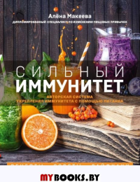 Алёна Макеева. Сильный иммунитет. Авторская система укрепления иммунитета с помощью питания