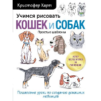 Учимся рисовать кошек и собак. Пошаговые уроки по созданию домашних любимцев. Харт К.