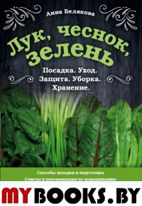 Лук, чеснок, зелень. Посадка. Уход. Защита. Уборка. Хранение. Белякова А.В.