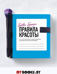 Бобби Браун. Правила красоты. Все, что тебе нужно знать о здоровых привычках, идеальной коже и безупречном макияже. Браун Бобби