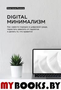 Digital минимализм. Как навести порядок в цифровой среде, перестать зависеть от гаджетов и делать то, что нравится Рыжина Анастасия