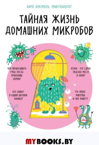 Тайная жизнь домашних микробов: все о бактериях, грибках и вирусах. Бокмюль Д.