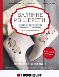 Валяние из шерсти. Самое полное и понятное пошаговое руководство для начинающих. . Храпова М.Д., Барц Д.Р., Маслова Н.В.ЭКСМО