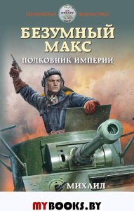 Безумный Макс. Полковник Империи. Ланцов М.