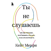 Ты не слушаешь. Что мы упускаем, разучившись слушать, и как это исправить. Мерфи Кейт