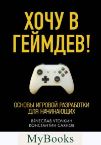 Хочу в геймдев! Основы игровой разработки для начинающих. Уточкин В.Н., Сахнов К.С.