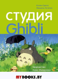 Студия Ghibli: творчество Хаяо Миядзаки и Исао Такахаты. Оделл К., Ле Блан М.