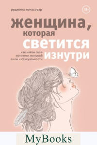 Женщина, которая светится изнутри. Как найти свой источник женской силы и сексуальности. Томасауэр Реджина