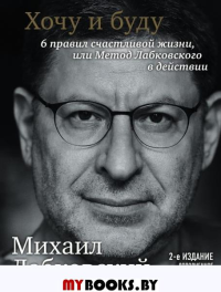 Хочу и буду. 6 правил счастливой жизни, или Метод Лабковского в действии. Лабковский М.