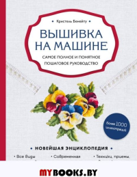 Вышивка на машине. Самое полное и понятное пошаговое руководство. Бенейту К.