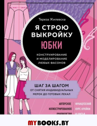 Жилевска Т.. Я строю выкройку. Юбки. Конструирование и моделирование любых фасонов