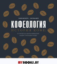 Кофеология. История кофе: от плода до вдохновляющей чашки спешалти кофе. Глория Монтенегро, Кристина Шируз