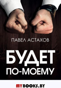 Будет по-моему. Убеждай и побеждай. Астахов П.А.