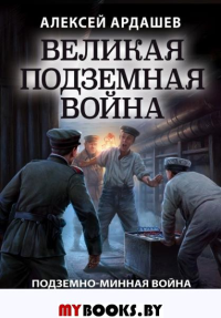 Великая подземная война. Очерк подземно-минной войны под полями Первой мировой. Ардашев А.Н.