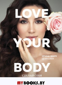 Love your body. Сделай себя красивой. Шарк И.