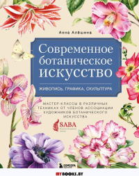 Современное ботаническое искусство. Живопись, графика, скульптура. Мастер-классы в различных техниках от членов ассоциации художников ботанического искусства. Алёшина А.