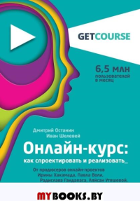 Онлайн-курс: как спроектировать и реализовать. От продюсеров онлайн-проектов Ирины Хакамада, Павла Воли, Радислава Гандапаса, Ляйсан Утяшевой, Александра Васильева и других. Останин Д.В., Шелевей И.С.